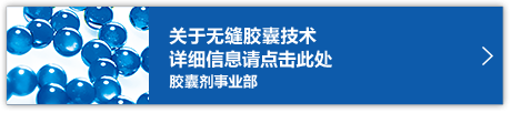 关于无缝胶囊技术 详细信息请点击此处 胶囊剂事业部