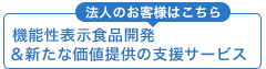 法人のお客様はこちら　機能性表示食品開発＆新たな価値提供の支援サービス