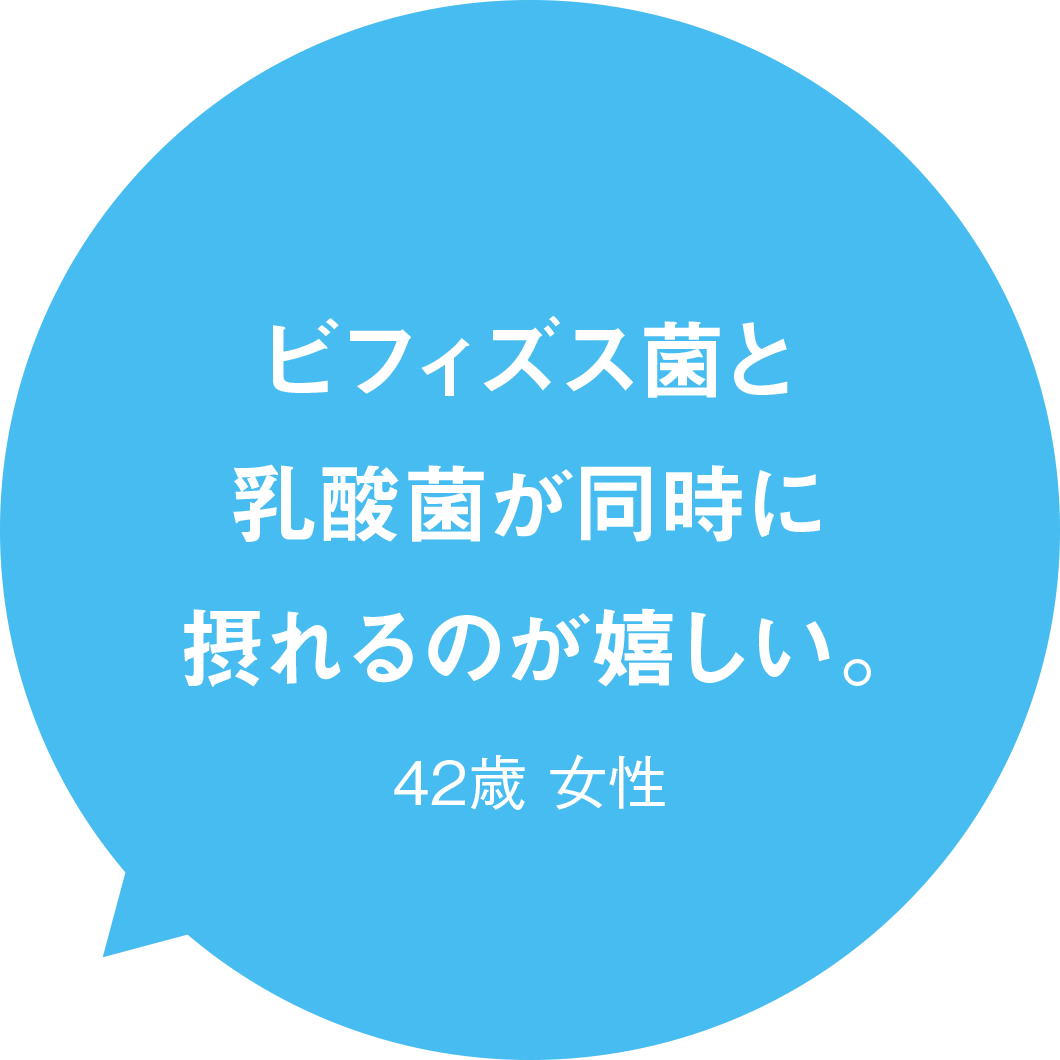 ビフィズス菌と乳酸菌が同時に摂れるのが嬉しい。 42歳 女性