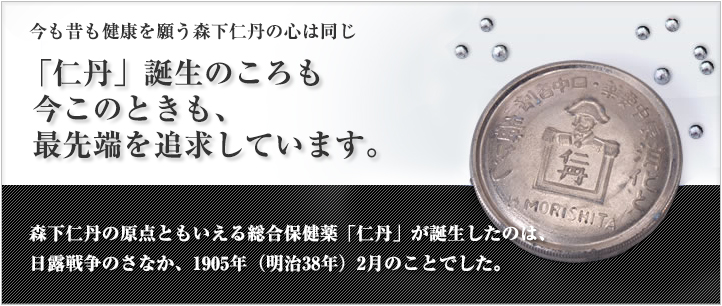 今も昔も健康を願う森下仁丹の心は同じ「仁丹」誕生のころも今このときも、最先端を追求しています。森下仁丹の原点ともいえる総合保健薬「仁丹」が誕生したのは、日露戦争のさなか、1905年（明治38年）2月のことでした。